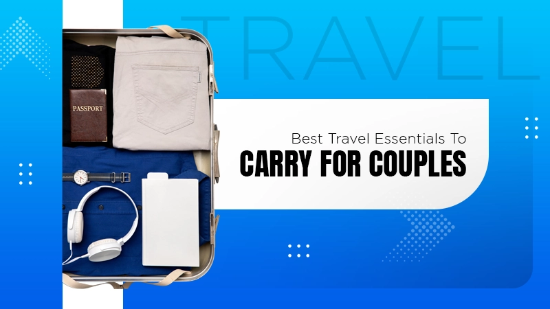 Best Travel Essentials To Carry for Couples